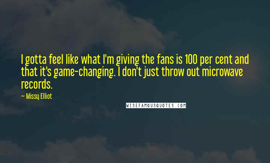 Missy Elliot Quotes: I gotta feel like what I'm giving the fans is 100 per cent and that it's game-changing. I don't just throw out microwave records.