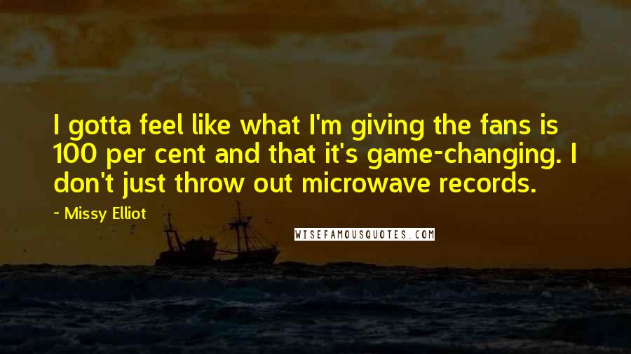 Missy Elliot Quotes: I gotta feel like what I'm giving the fans is 100 per cent and that it's game-changing. I don't just throw out microwave records.