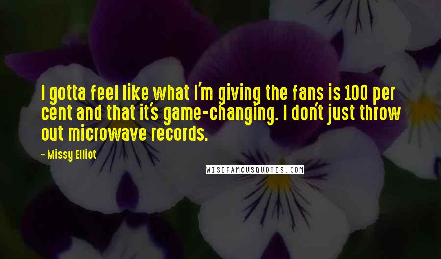 Missy Elliot Quotes: I gotta feel like what I'm giving the fans is 100 per cent and that it's game-changing. I don't just throw out microwave records.