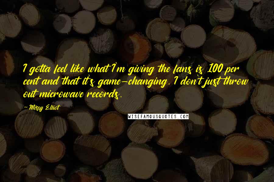 Missy Elliot Quotes: I gotta feel like what I'm giving the fans is 100 per cent and that it's game-changing. I don't just throw out microwave records.