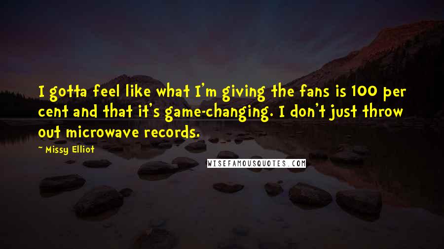 Missy Elliot Quotes: I gotta feel like what I'm giving the fans is 100 per cent and that it's game-changing. I don't just throw out microwave records.