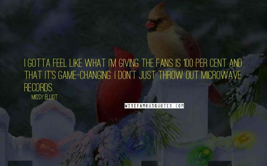 Missy Elliot Quotes: I gotta feel like what I'm giving the fans is 100 per cent and that it's game-changing. I don't just throw out microwave records.