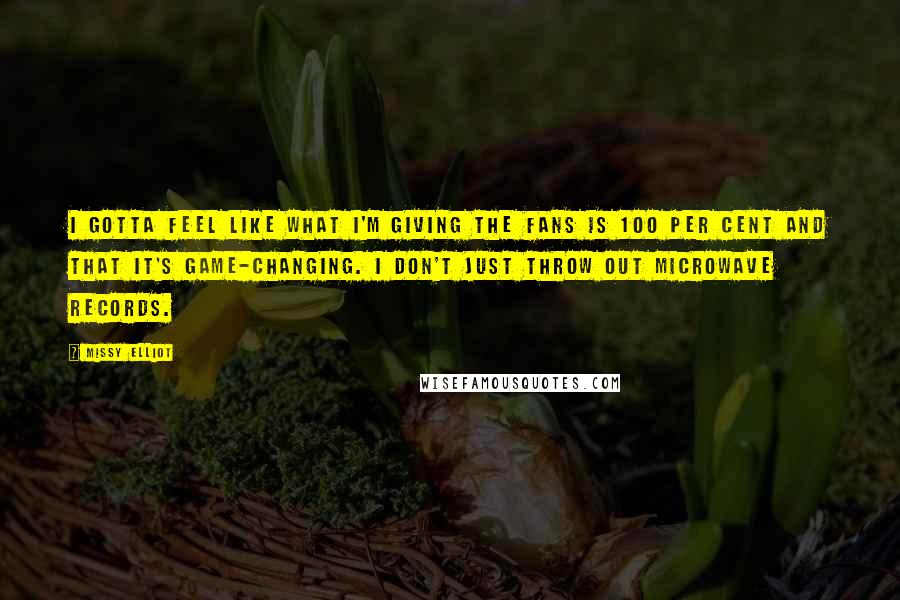 Missy Elliot Quotes: I gotta feel like what I'm giving the fans is 100 per cent and that it's game-changing. I don't just throw out microwave records.