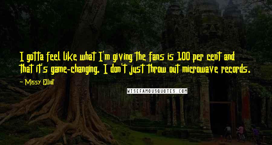 Missy Elliot Quotes: I gotta feel like what I'm giving the fans is 100 per cent and that it's game-changing. I don't just throw out microwave records.