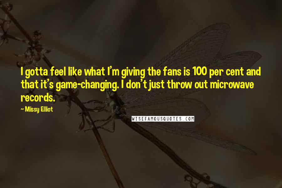 Missy Elliot Quotes: I gotta feel like what I'm giving the fans is 100 per cent and that it's game-changing. I don't just throw out microwave records.