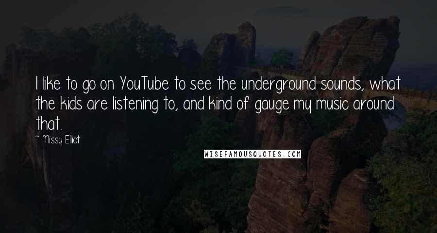 Missy Elliot Quotes: I like to go on YouTube to see the underground sounds, what the kids are listening to, and kind of gauge my music around that.