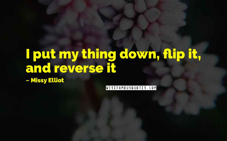 Missy Elliot Quotes: I put my thing down, flip it, and reverse it