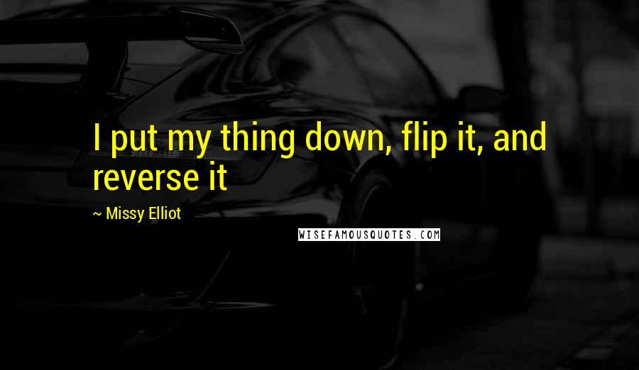 Missy Elliot Quotes: I put my thing down, flip it, and reverse it