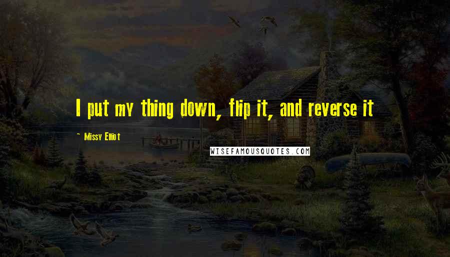 Missy Elliot Quotes: I put my thing down, flip it, and reverse it