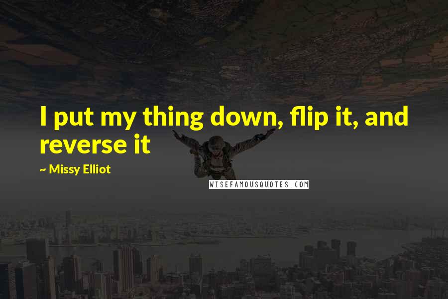 Missy Elliot Quotes: I put my thing down, flip it, and reverse it