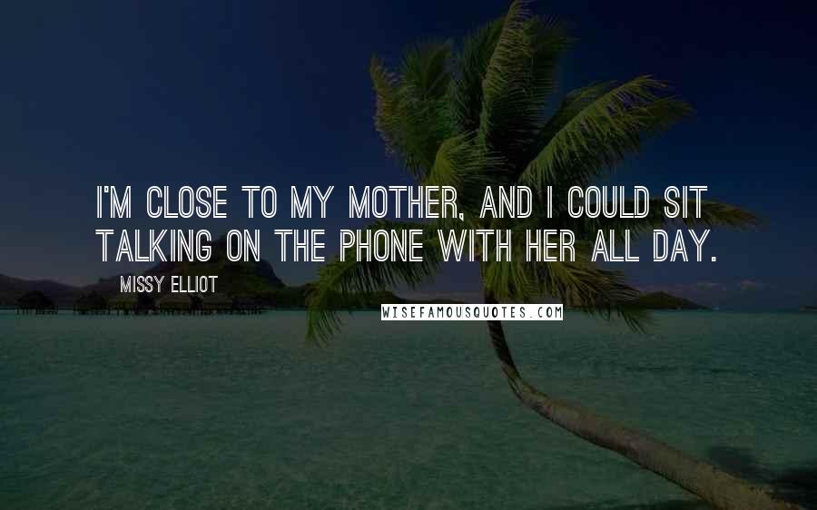 Missy Elliot Quotes: I'm close to my mother, and I could sit talking on the phone with her all day.