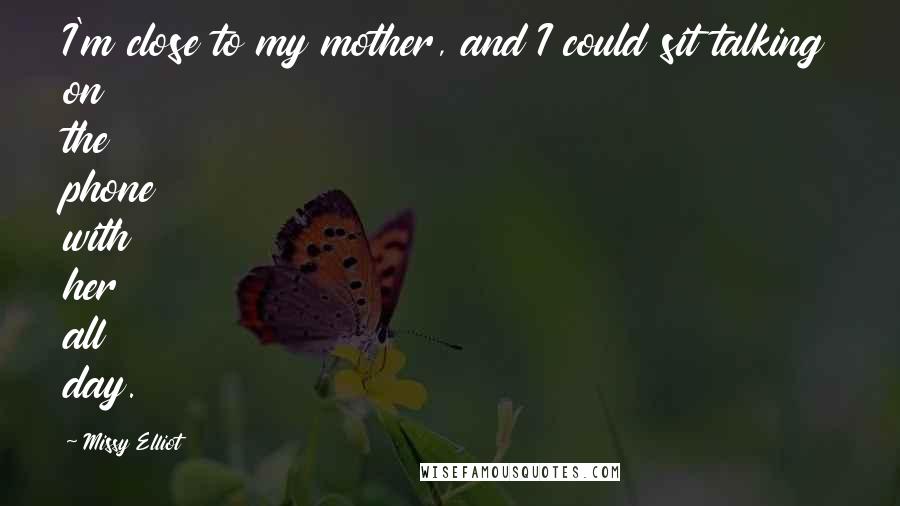 Missy Elliot Quotes: I'm close to my mother, and I could sit talking on the phone with her all day.