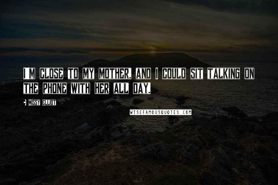 Missy Elliot Quotes: I'm close to my mother, and I could sit talking on the phone with her all day.