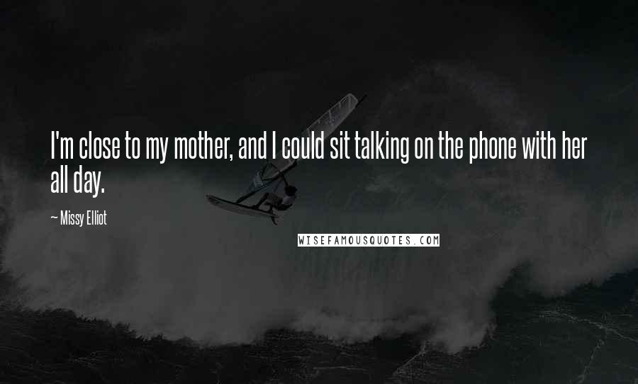 Missy Elliot Quotes: I'm close to my mother, and I could sit talking on the phone with her all day.