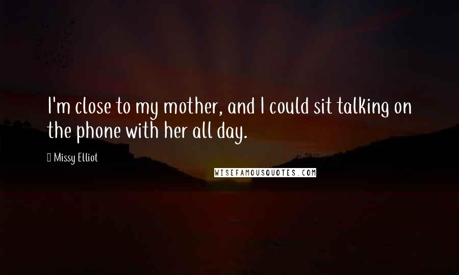 Missy Elliot Quotes: I'm close to my mother, and I could sit talking on the phone with her all day.