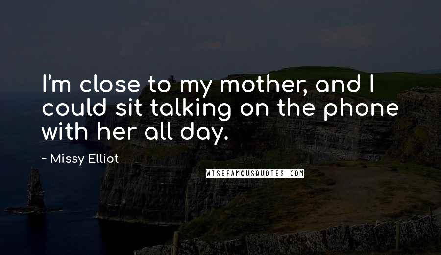 Missy Elliot Quotes: I'm close to my mother, and I could sit talking on the phone with her all day.