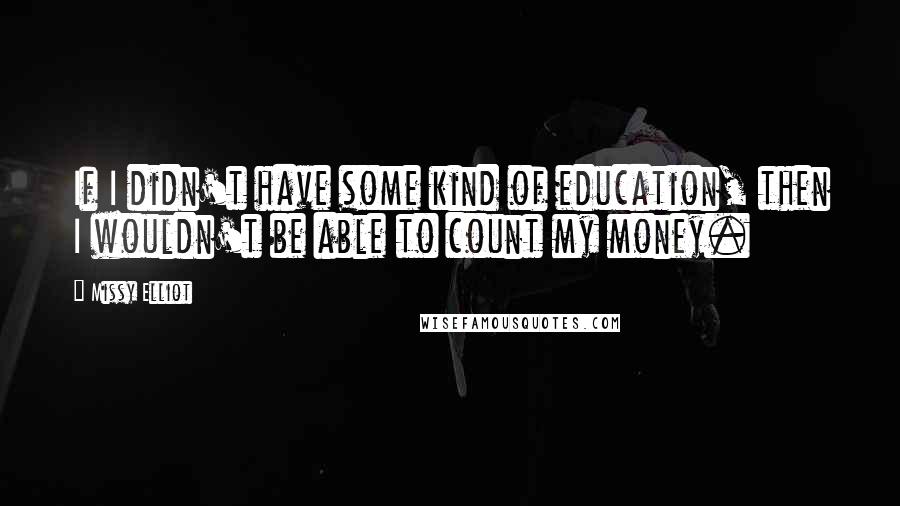 Missy Elliot Quotes: If I didn't have some kind of education, then I wouldn't be able to count my money.