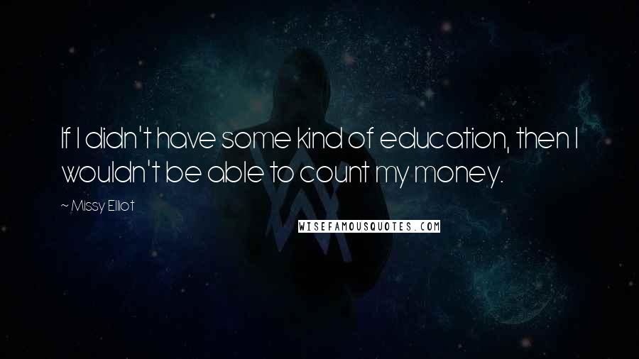 Missy Elliot Quotes: If I didn't have some kind of education, then I wouldn't be able to count my money.
