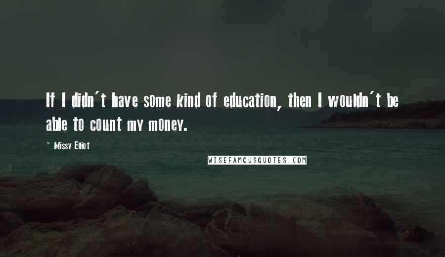 Missy Elliot Quotes: If I didn't have some kind of education, then I wouldn't be able to count my money.
