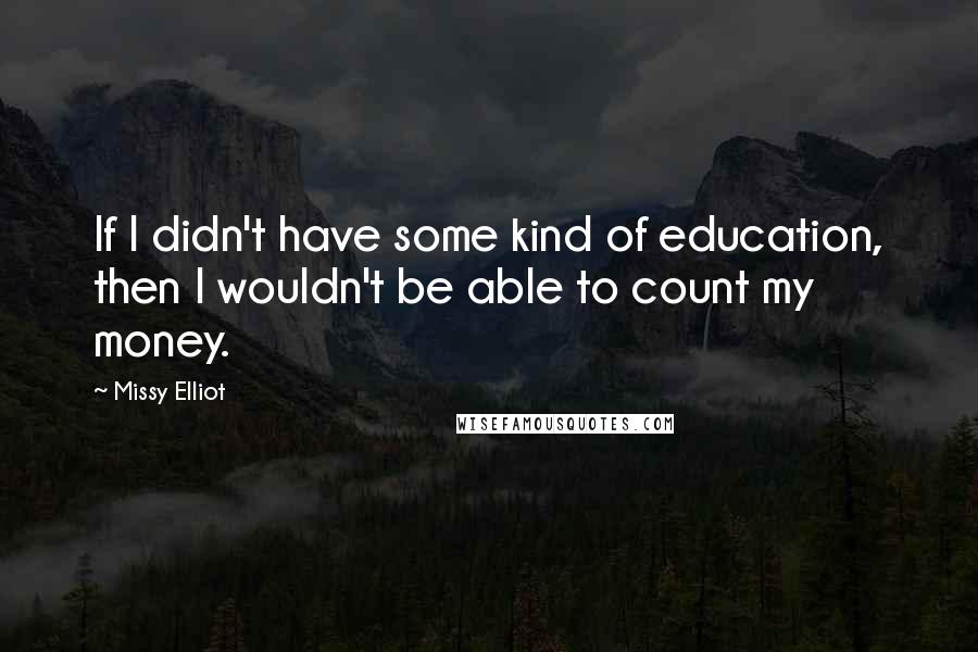 Missy Elliot Quotes: If I didn't have some kind of education, then I wouldn't be able to count my money.