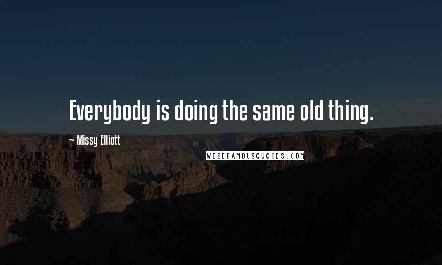 Missy Elliott Quotes: Everybody is doing the same old thing.