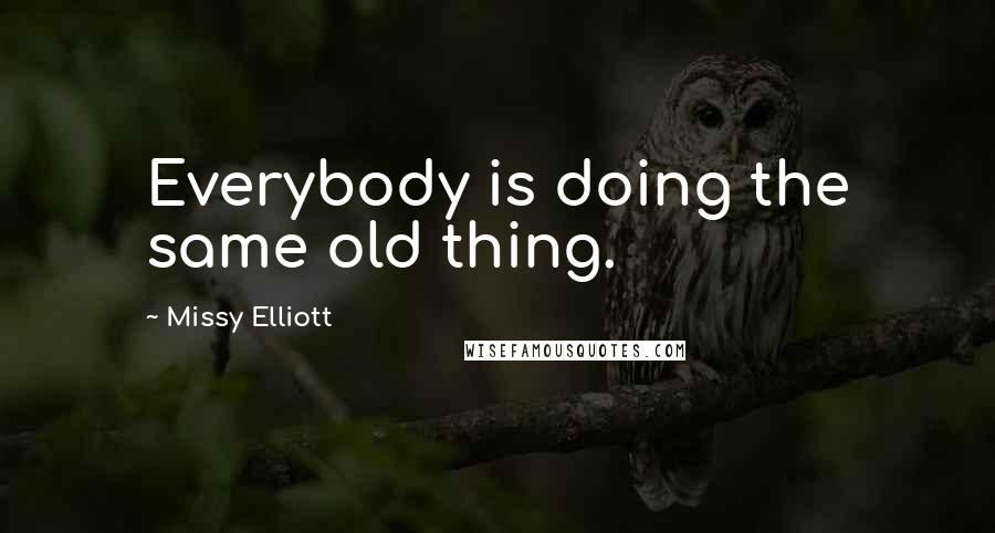Missy Elliott Quotes: Everybody is doing the same old thing.