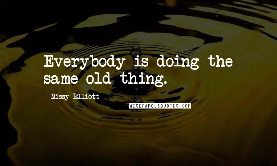 Missy Elliott Quotes: Everybody is doing the same old thing.