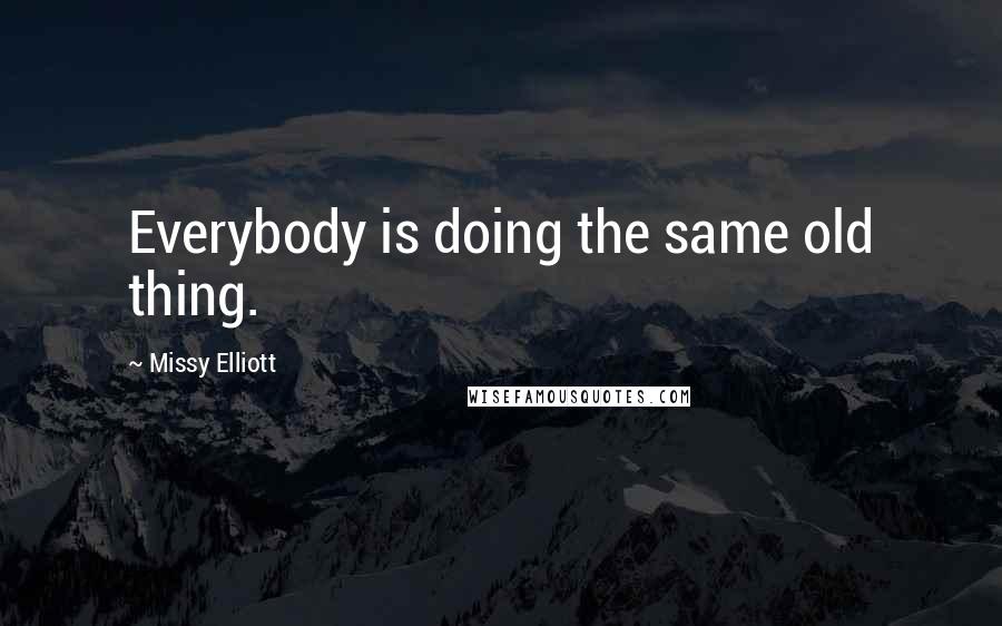 Missy Elliott Quotes: Everybody is doing the same old thing.