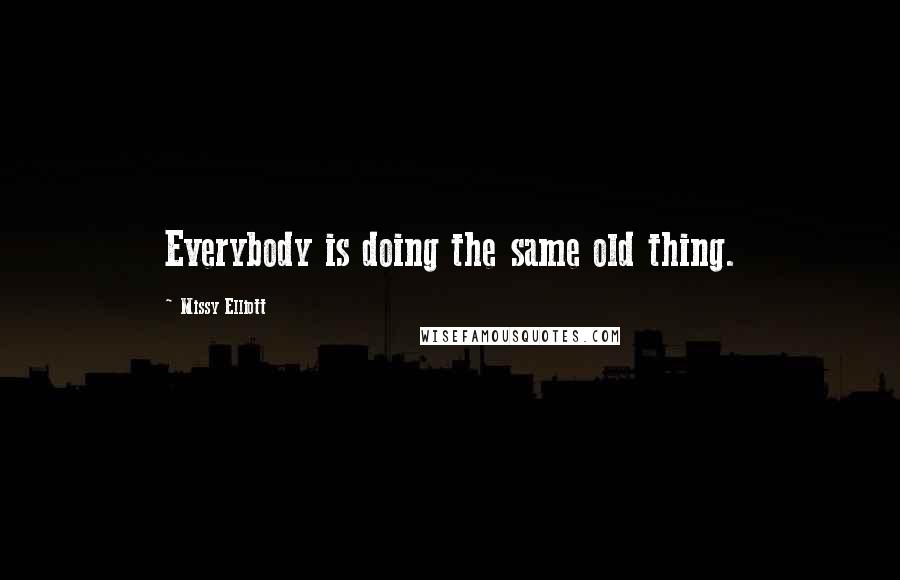 Missy Elliott Quotes: Everybody is doing the same old thing.
