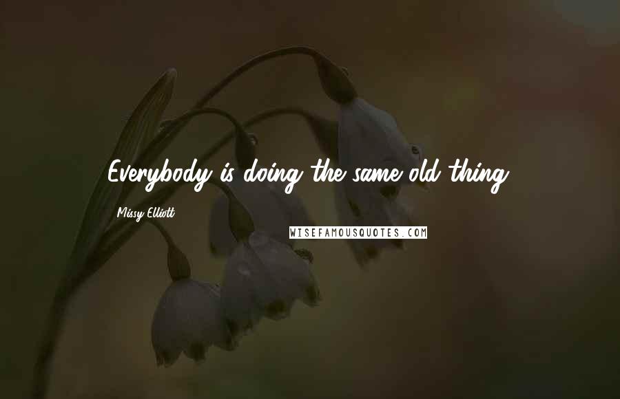 Missy Elliott Quotes: Everybody is doing the same old thing.