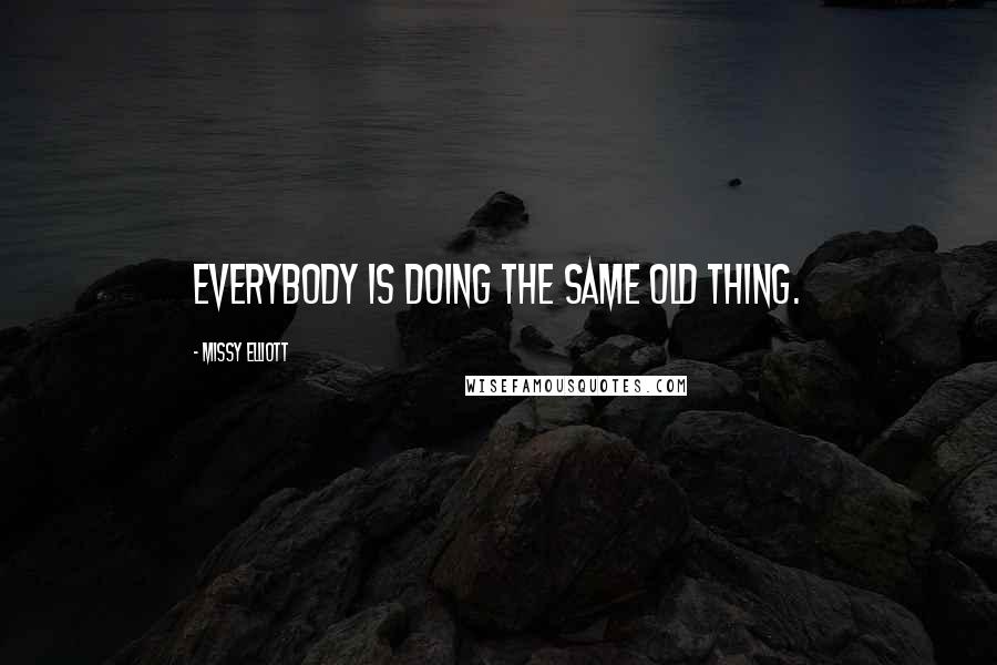 Missy Elliott Quotes: Everybody is doing the same old thing.