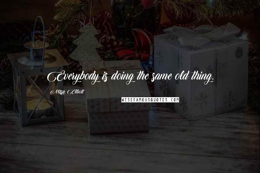 Missy Elliott Quotes: Everybody is doing the same old thing.