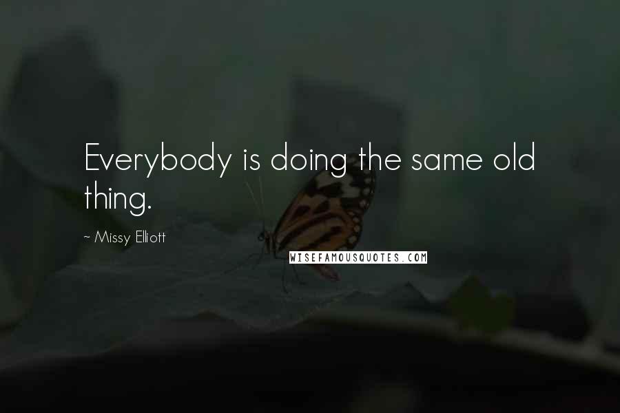 Missy Elliott Quotes: Everybody is doing the same old thing.
