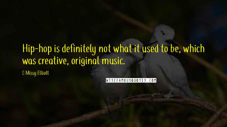 Missy Elliott Quotes: Hip-hop is definitely not what it used to be, which was creative, original music.