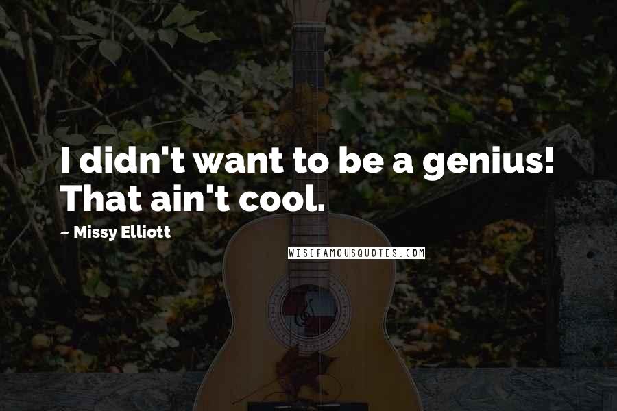 Missy Elliott Quotes: I didn't want to be a genius! That ain't cool.