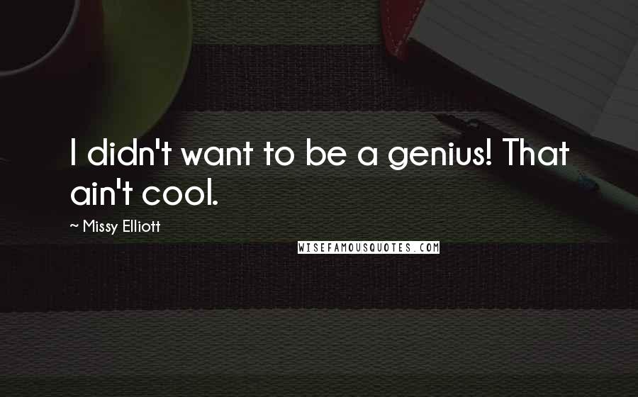 Missy Elliott Quotes: I didn't want to be a genius! That ain't cool.