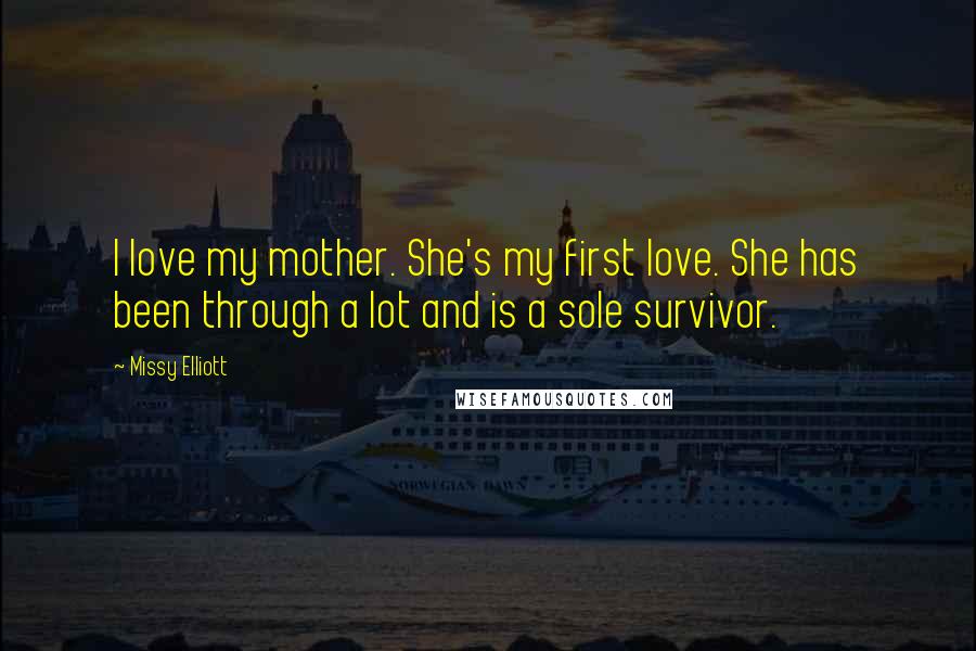 Missy Elliott Quotes: I love my mother. She's my first love. She has been through a lot and is a sole survivor.