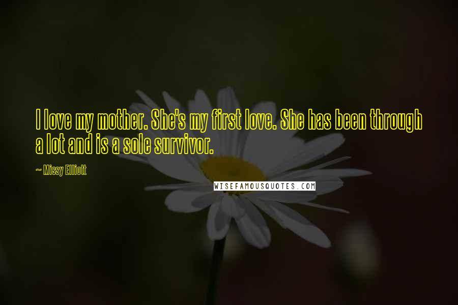 Missy Elliott Quotes: I love my mother. She's my first love. She has been through a lot and is a sole survivor.