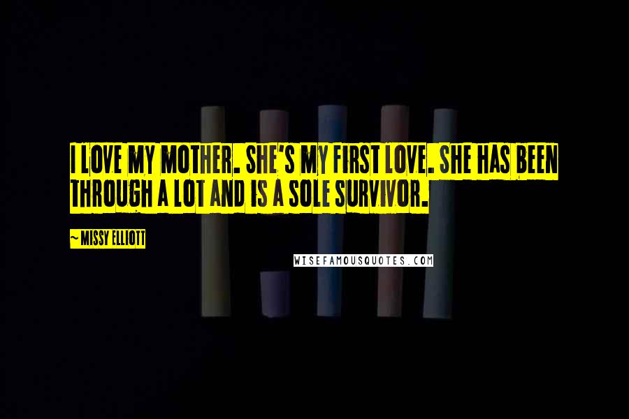 Missy Elliott Quotes: I love my mother. She's my first love. She has been through a lot and is a sole survivor.
