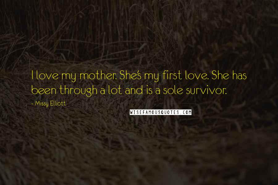 Missy Elliott Quotes: I love my mother. She's my first love. She has been through a lot and is a sole survivor.