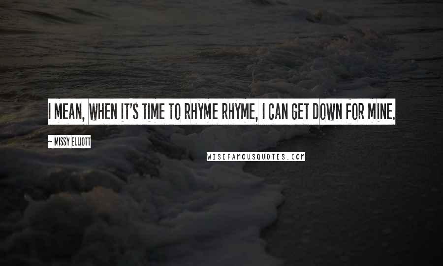 Missy Elliott Quotes: I mean, when it's time to rhyme rhyme, I can get down for mine.
