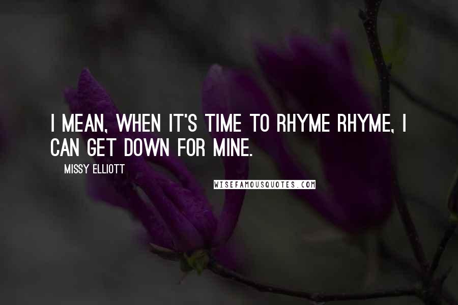 Missy Elliott Quotes: I mean, when it's time to rhyme rhyme, I can get down for mine.