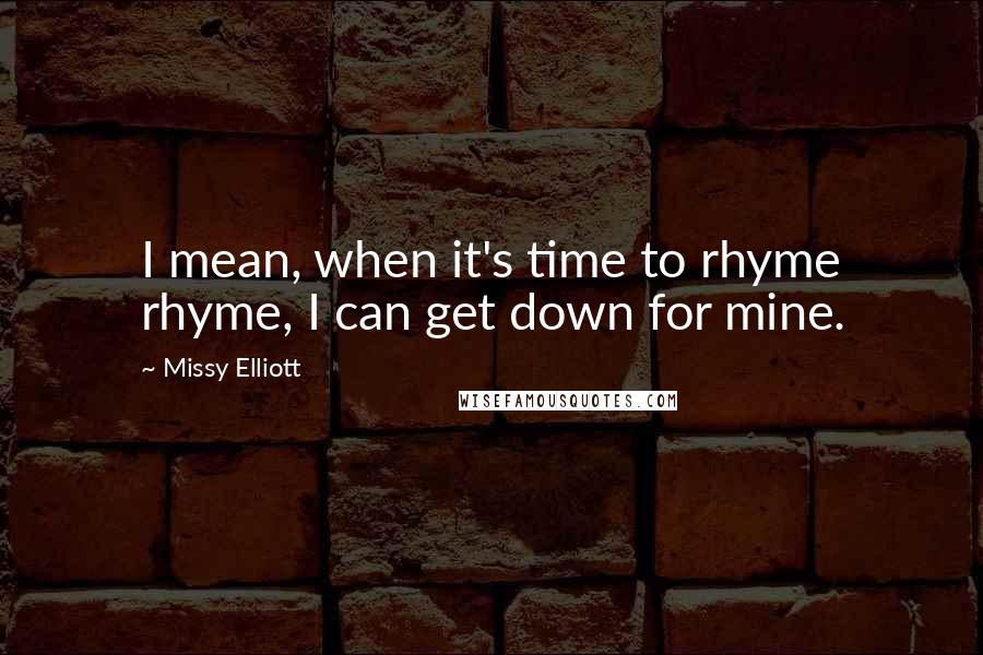 Missy Elliott Quotes: I mean, when it's time to rhyme rhyme, I can get down for mine.