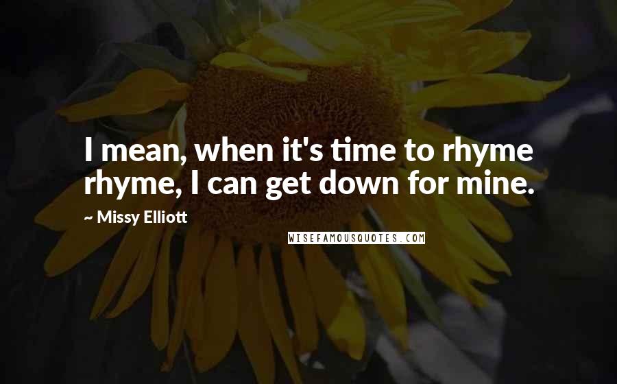 Missy Elliott Quotes: I mean, when it's time to rhyme rhyme, I can get down for mine.