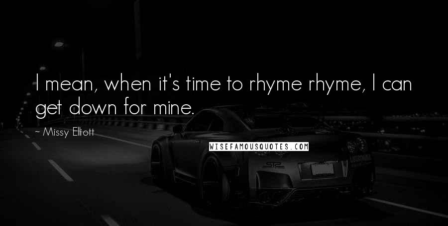 Missy Elliott Quotes: I mean, when it's time to rhyme rhyme, I can get down for mine.