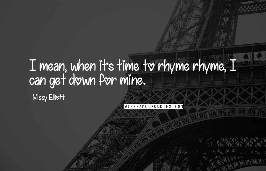 Missy Elliott Quotes: I mean, when it's time to rhyme rhyme, I can get down for mine.