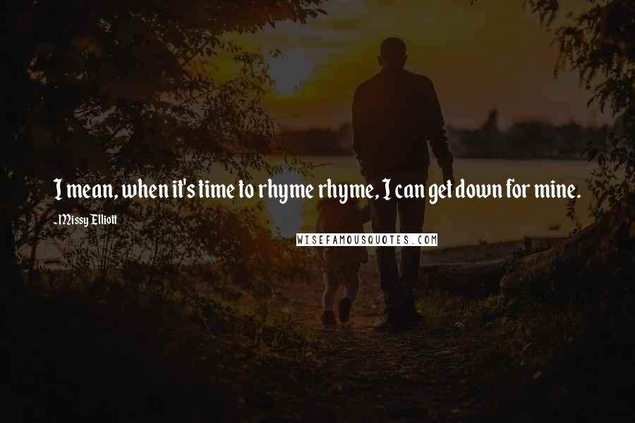 Missy Elliott Quotes: I mean, when it's time to rhyme rhyme, I can get down for mine.