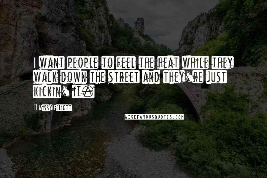 Missy Elliott Quotes: I want people to feel the heat while they walk down the street and they're just kickin' it.