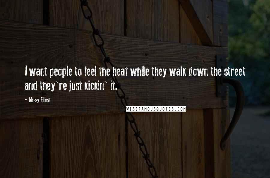 Missy Elliott Quotes: I want people to feel the heat while they walk down the street and they're just kickin' it.