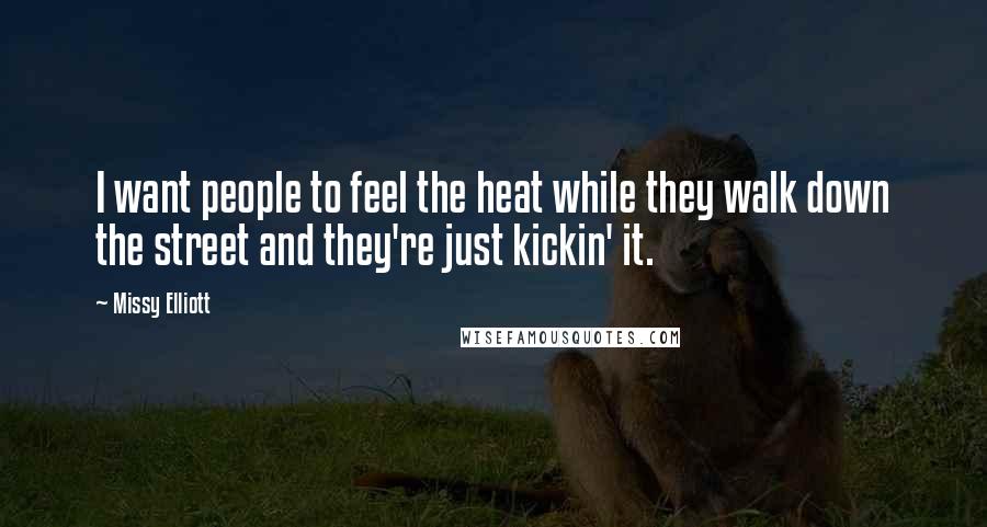 Missy Elliott Quotes: I want people to feel the heat while they walk down the street and they're just kickin' it.